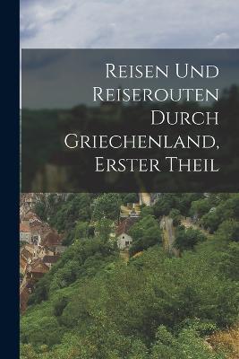 Reisen Und Reiserouten Durch Griechenland, Erster Theil - Anonymous - cover