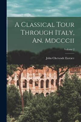 A Classical Tour Through Italy, An. Mdcccii; Volume 2 - John Chetwode Eustace - cover