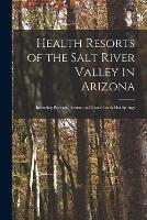 Health Resorts of the Salt River Valley in Arizona: Including Prescott, Jerome and Castle Creek Hot Springs - Anonymous - cover