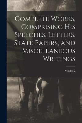 Complete Works, Comprising his Speeches, Letters, State Papers, and Miscellaneous Writings; Volume 2 - Anonymous - cover