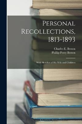 Personal Recollections, 1813-1893: With Sketches of his Wife and Children - Charles E Brown,Phillip Perry Brown - cover