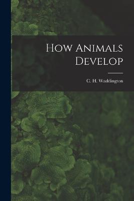 How Animals Develop - C H 1905-1975 Waddington - cover