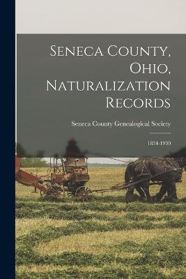 Seneca County, Ohio, Naturalization Records: 1834-1930 - cover