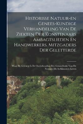 Historisse Natuur-en Genees-kundige Verhandeling Van De Ziekten Der Konstenaars Ambagtslieden En Handwerkers. Mitzgaders Der Geletterde: Waar By Gevoegt Is De Onderhouding Der Gesondheid, Van De Nonnen Die In Kloosters Leven - Anonymous - cover