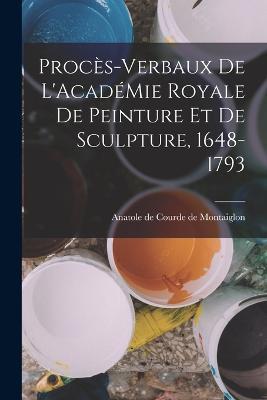 Procès-Verbaux de L'AcadéMie Royale de Peinture et de Sculpture, 1648-1793 - Anatole De Courde De Montaiglon - cover