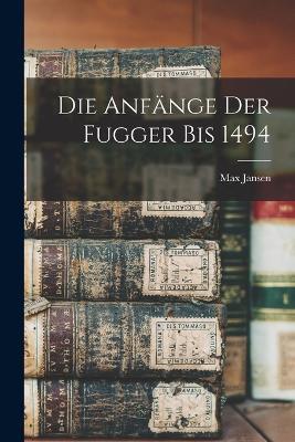 Die Anfange der Fugger bis 1494 - Max Jansen - cover