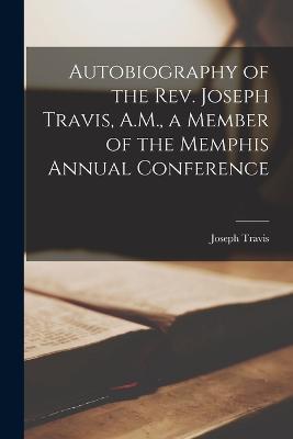 Autobiography of the Rev. Joseph Travis, A.M., a Member of the Memphis Annual Conference - Joseph Travis - cover