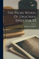 The Prose Works Of Jonathan Swift Vol III - Jonathan Swift D D - cover
