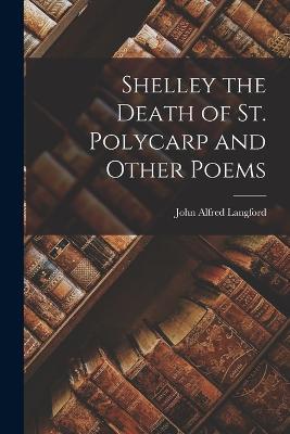 Shelley the Death of St. Polycarp and Other Poems - John Alfred Langford - cover