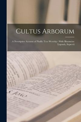 Cultus Arborum: A Descriptive Account of Phallic Tree Worship: With Illustrative Legends, Supersti - Anonymous - cover