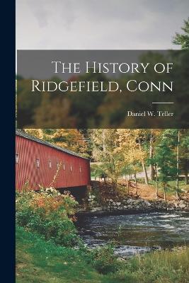 The History of Ridgefield, Conn - Daniel W Teller - cover