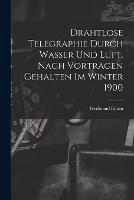 Drahtlose Telegraphie Durch Wasser Und Luft. Nach Vorträgen Gehalten Im Winter 1900 - Ferdinand Braun - cover