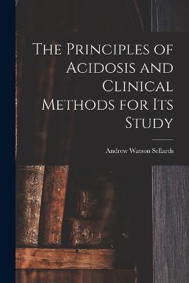 The Principles of Acidosis and Clinical Methods for Its Study - Andrew Watson Sellards - cover