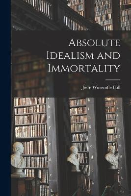 Absolute Idealism and Immortality - Jesse Winecoffe Ball - cover