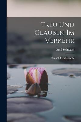 Treu Und Glauben Im Verkehr: Eine Civilistische Studie - Emil Steinbach - cover