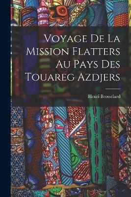 Voyage De La Mission Flatters Au Pays Des Touareg Azdjers - Henri Brosselard - cover
