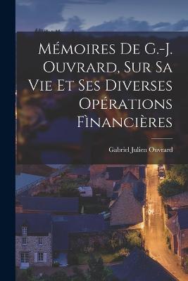 Memoires De G.-J. Ouvrard, Sur Sa Vie Et Ses Diverses Operations Financieres - Gabriel Julien Ouvrard - cover