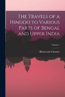 The Travels of a Hindoo to Various Parts of Bengal and Upper India; Volume 1 - Bholanauth Chunder - cover