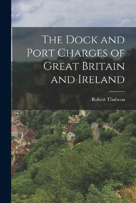 The Dock and Port Charges of Great Britain and Ireland - Robert Thubron - cover