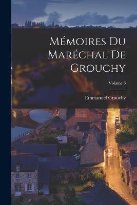 Memoires Du Marechal De Grouchy; Volume 3 - Emmanuel Grouchy - cover