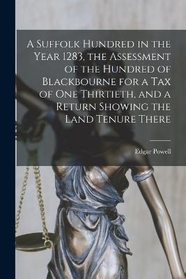 A Suffolk Hundred in the Year 1283, the Assessment of the Hundred of Blackbourne for a tax of one Thirtieth, and a Return Showing the Land Tenure There - Edgar Powell - cover