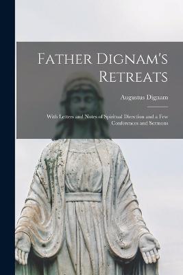 Father Dignam's Retreats: With Letters and Notes of Spiritual Direction and a few Conferences and Sermons - Augustus Dignam - cover