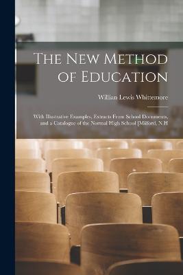 The new Method of Education: With Illustrative Examples, Extracts From School Documents, and a Catalogue of the Normal High School [Milford, N.H - Willian Lewis Whittemore - cover