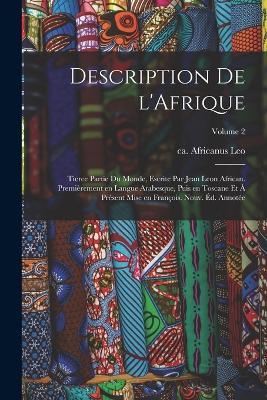 Description de l'Afrique; tierce partie du monde, escrite par Jean Leon African. Premièrement en langue Arabesque, puis en Toscane et à présent mise en François. Nouv. éd. annotée; Volume 2 - cover