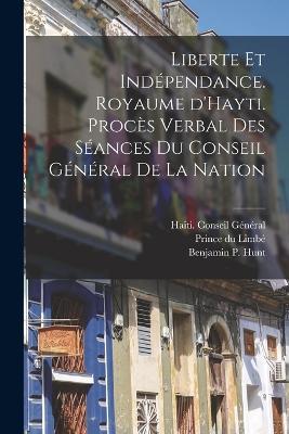 Liberte et indépendance. Royaume d'Hayti. Procès verbal des séances du conseil général de la nation - Prince Du Limbé - cover