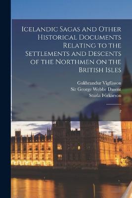 Icelandic Sagas and Other Historical Documents Relating to the Settlements and Descents of the Northmen on the British Isles: 2 - Gukbrandur Vigfusson - cover