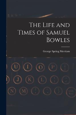The Life and Times of Samuel Bowles - George Spring Merriam - cover
