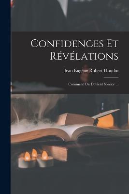 Confidences Et Révélations: Comment On Devient Sorcier ... - Jean Eugène Robert-Houdin - cover