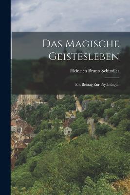 Das Magische Geistesleben: Ein Beitrag zur Psychologie. - Heinrich Bruno Schindler - cover