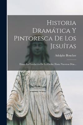Historia Dramática Y Pintoresca De Los Jesuítas: Desde La Fundación De La Orden Hasta Nuestros Días... - Adolphe Boucher - cover