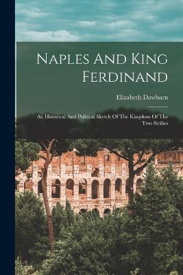Naples And King Ferdinand: An Historical And Political Sketch Of The Kingdom Of The Two Sicilies - Elizabeth Dawbarn - cover