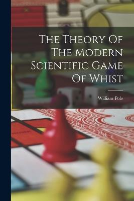 The Theory Of The Modern Scientific Game Of Whist - William Pole - cover
