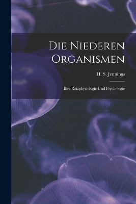 Die Niederen Organismen: Ihre Reizphysiologie und Psychologie - Jennings H S (Herbert Spencer) - cover