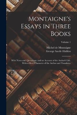 Montaigne's Essays in Three Books: With Notes and Quotations. and an Account of the Author's Life. With a Short Character of the Author and Translator; Volume 1 - Michel de Montaigne,George Savile Halifax - cover