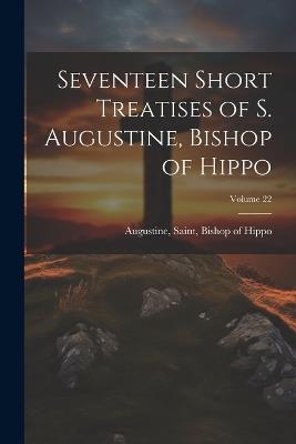 Seventeen Short Treatises of S. Augustine, Bishop of Hippo; Volume 22 - cover