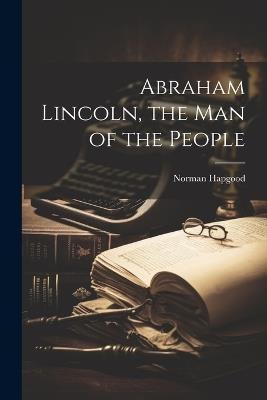 Abraham Lincoln, the man of the People - Norman Hapgood - cover