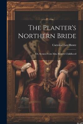 The Planter's Northern Bride: Or, Scenes From Mrs. Hentz's Childhood - Caroline Lee Hentz - cover