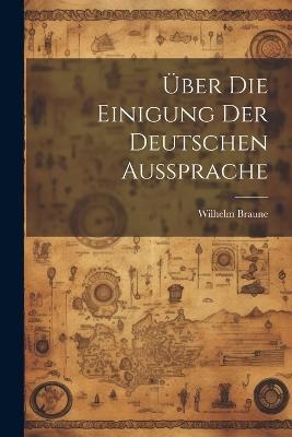 Über Die Einigung Der Deutschen Aussprache - Braune Wilhelm 1850-1926 - cover