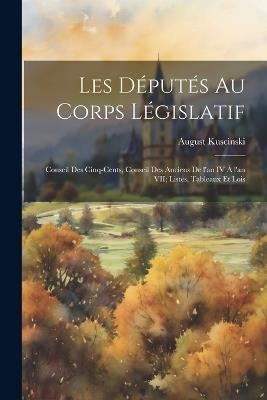 Les députés au corps législatif: Conseil des cinq-cents, conseil des anciens de l'an IV à l'an VII; listes, tableaux et lois - Kuscinski August - cover