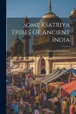 Some Ksatriya Tribes Of Ancient India - Bimala Charan Law - cover