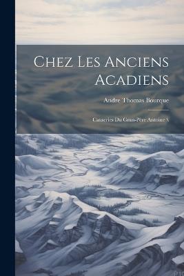 Chez Les Anciens Acadiens: Causeries Du Gran-père Antoine \ - cover