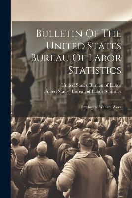 Bulletin Of The United States Bureau Of Labor Statistics: Employers' Welfare Work - cover