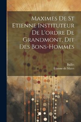 Maximes De St Etienne Instituteur De L'ordre De Grandmont, Dit Des Bons-hommes - Étienne de Muret,Baillet - cover