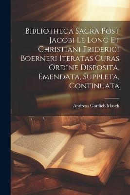 Bibliotheca Sacra Post Jacobi Le Long Et Christiani Friderici Boerneri Iteratas Curas Ordine Disposita, Emendata, Suppleta, Continuata - Andreas Gottlieb Masch - cover