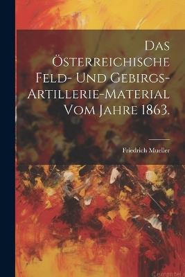 Das österreichische Feld- und Gebirgs-Artillerie-Material vom Jahre 1863. - Friedrich Mueller - cover