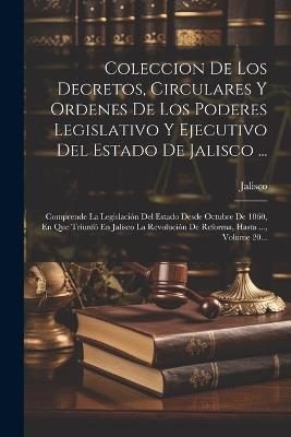 Coleccion De Los Decretos, Circulares Y Ordenes De Los Poderes Legislativo Y Ejecutivo Del Estado De Jalisco ...: Comprende La Legislación Del Estado Desde Octubre De 1860, En Que Triunfó En Jalisco La Revolución De Reforma, Hasta ..., Volume 20... - Jalisco (Mexico) - cover